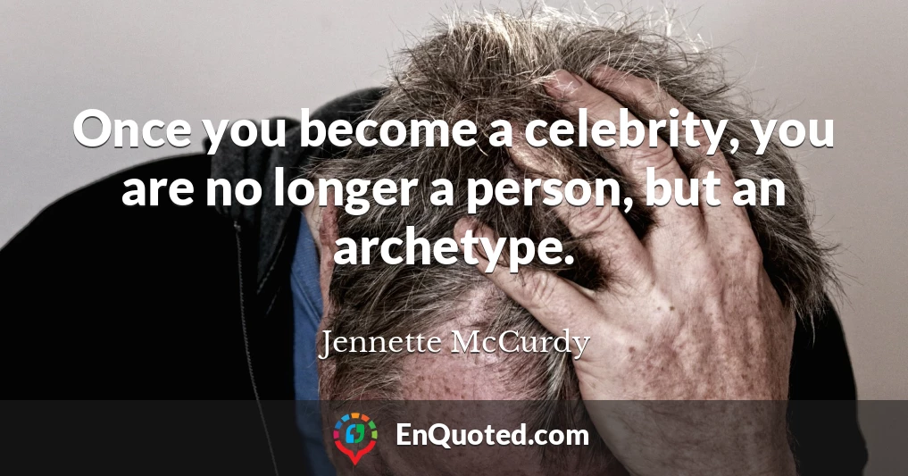 Once you become a celebrity, you are no longer a person, but an archetype.