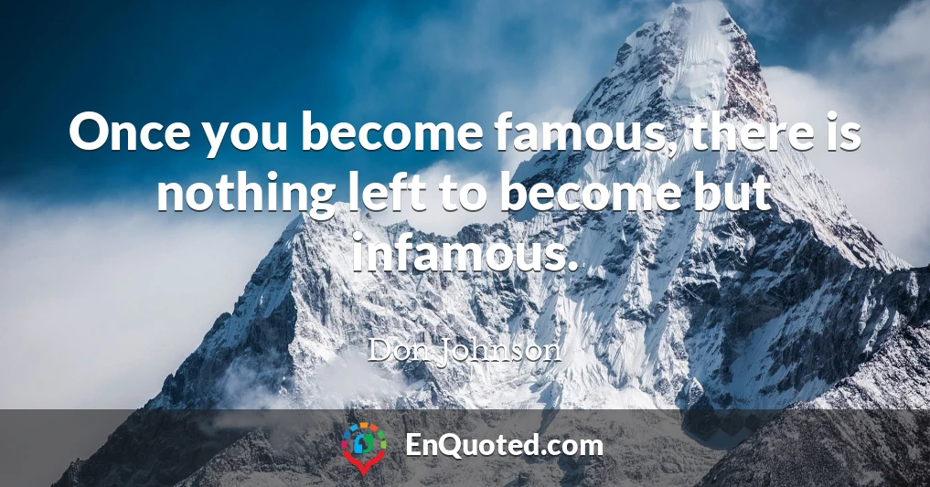 Once you become famous, there is nothing left to become but infamous.