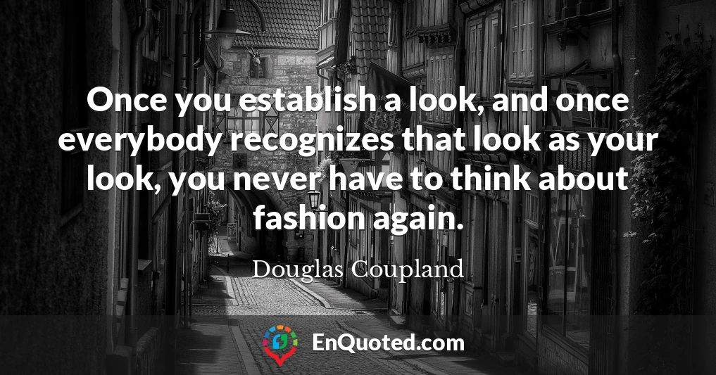 Once you establish a look, and once everybody recognizes that look as your look, you never have to think about fashion again.
