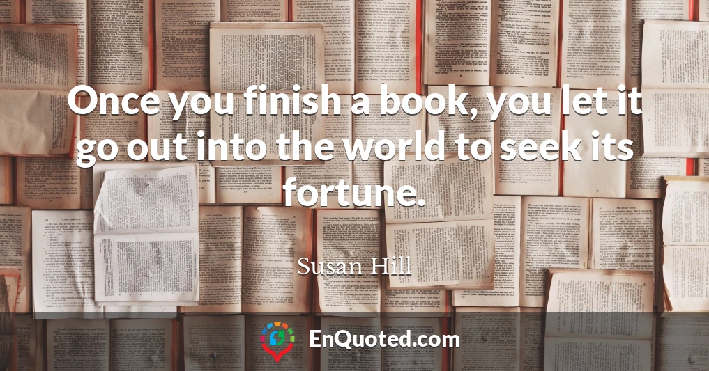 Once you finish a book, you let it go out into the world to seek its fortune.