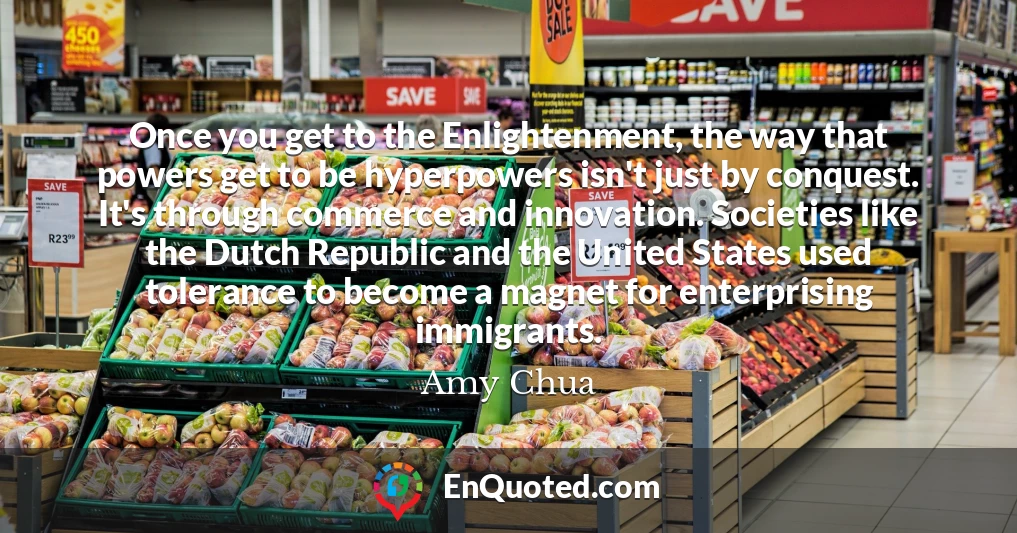 Once you get to the Enlightenment, the way that powers get to be hyperpowers isn't just by conquest. It's through commerce and innovation. Societies like the Dutch Republic and the United States used tolerance to become a magnet for enterprising immigrants.