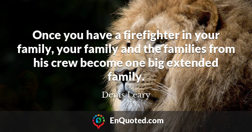 Once you have a firefighter in your family, your family and the families from his crew become one big extended family.