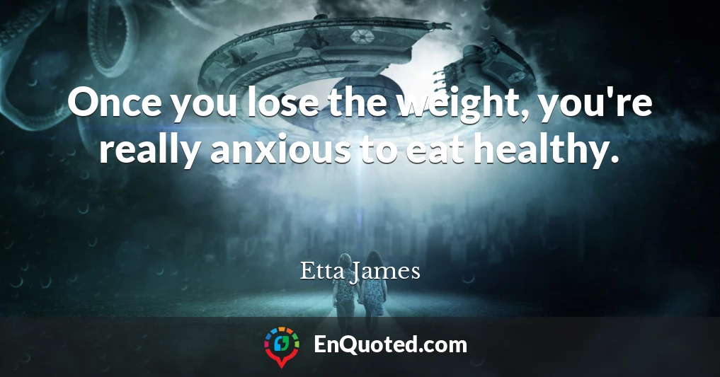 Once you lose the weight, you're really anxious to eat healthy.