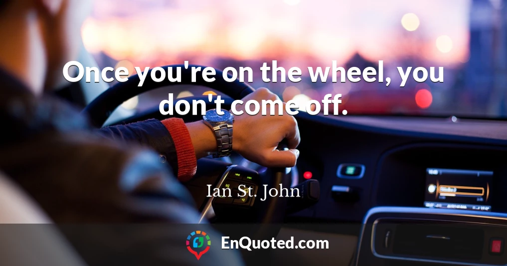Once you're on the wheel, you don't come off.