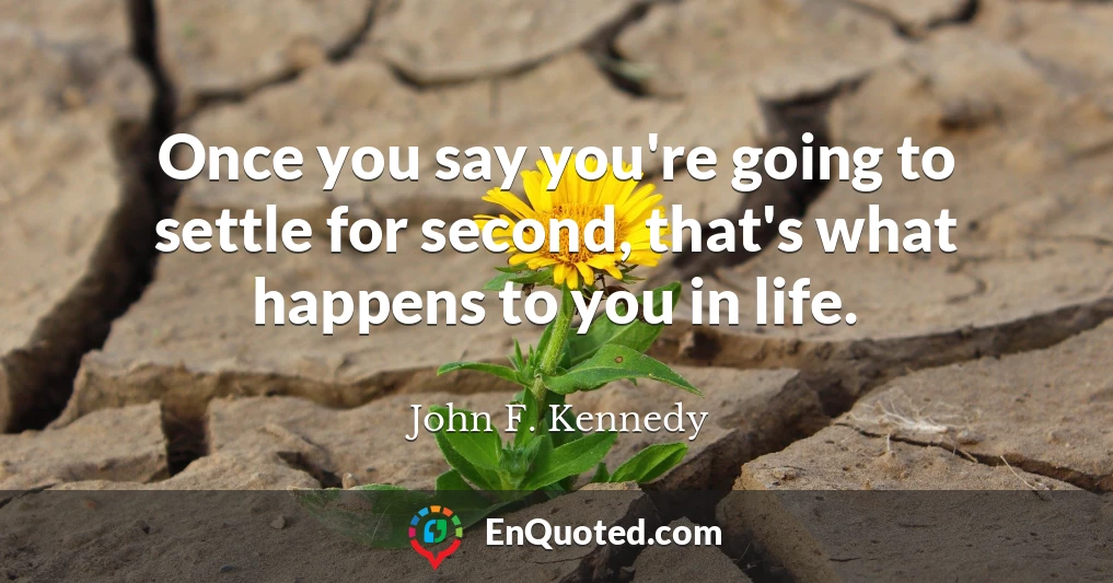 Once you say you're going to settle for second, that's what happens to you in life.