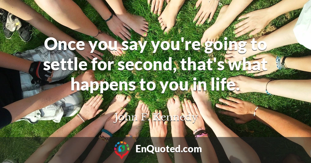 Once you say you're going to settle for second, that's what happens to you in life.