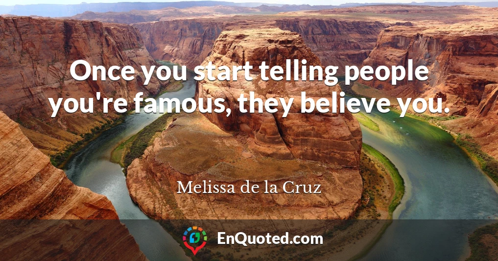 Once you start telling people you're famous, they believe you.