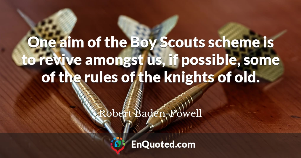 One aim of the Boy Scouts scheme is to revive amongst us, if possible, some of the rules of the knights of old.