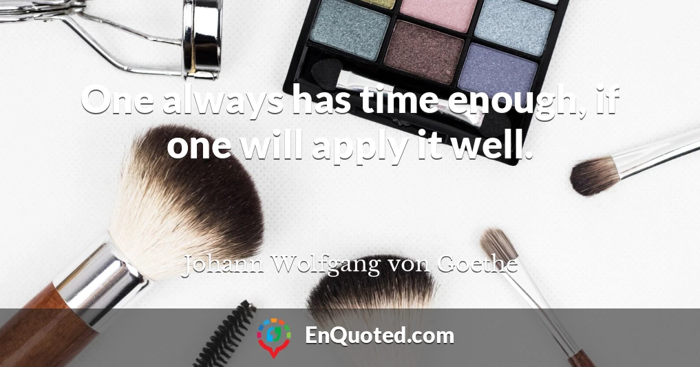One always has time enough, if one will apply it well.