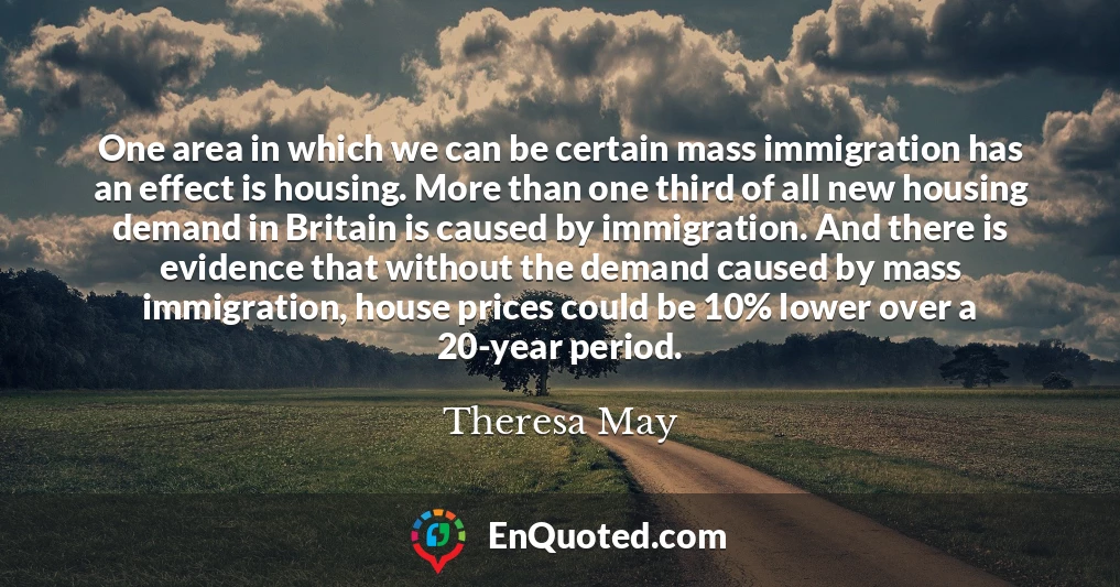 One area in which we can be certain mass immigration has an effect is housing. More than one third of all new housing demand in Britain is caused by immigration. And there is evidence that without the demand caused by mass immigration, house prices could be 10% lower over a 20-year period.