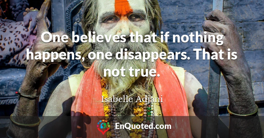 One believes that if nothing happens, one disappears. That is not true.
