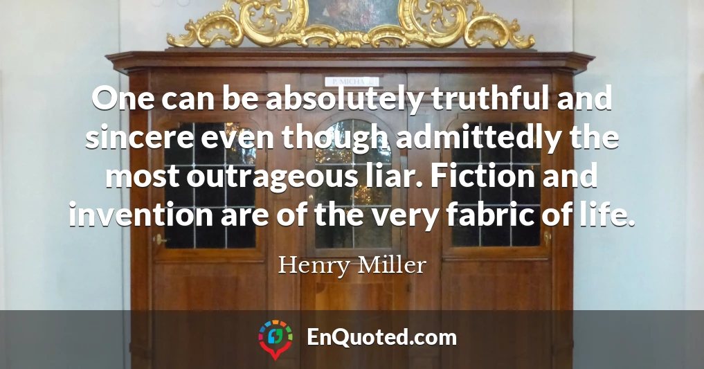 One can be absolutely truthful and sincere even though admittedly the most outrageous liar. Fiction and invention are of the very fabric of life.