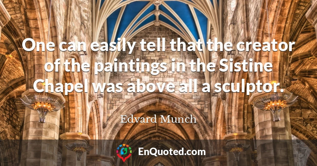 One can easily tell that the creator of the paintings in the Sistine Chapel was above all a sculptor.