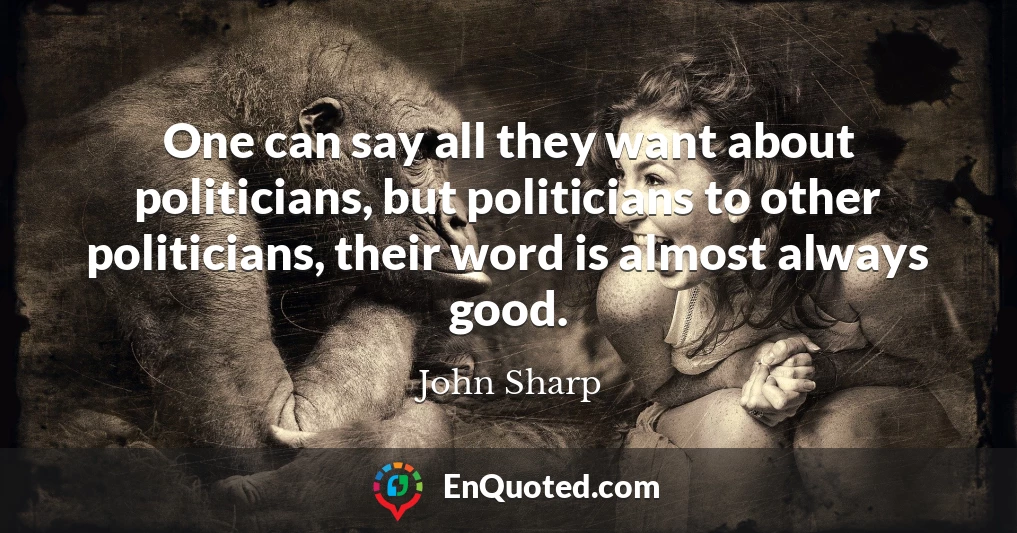 One can say all they want about politicians, but politicians to other politicians, their word is almost always good.