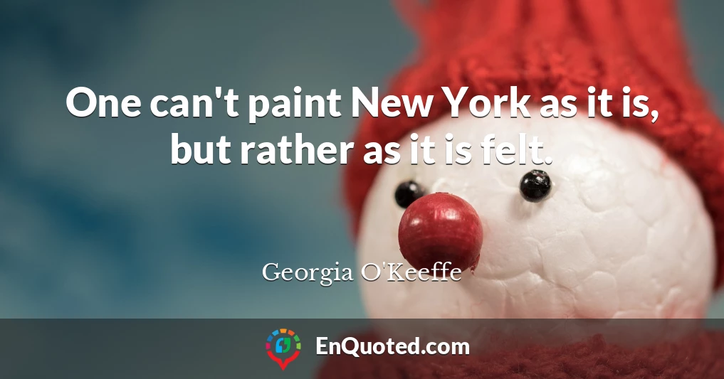 One can't paint New York as it is, but rather as it is felt.