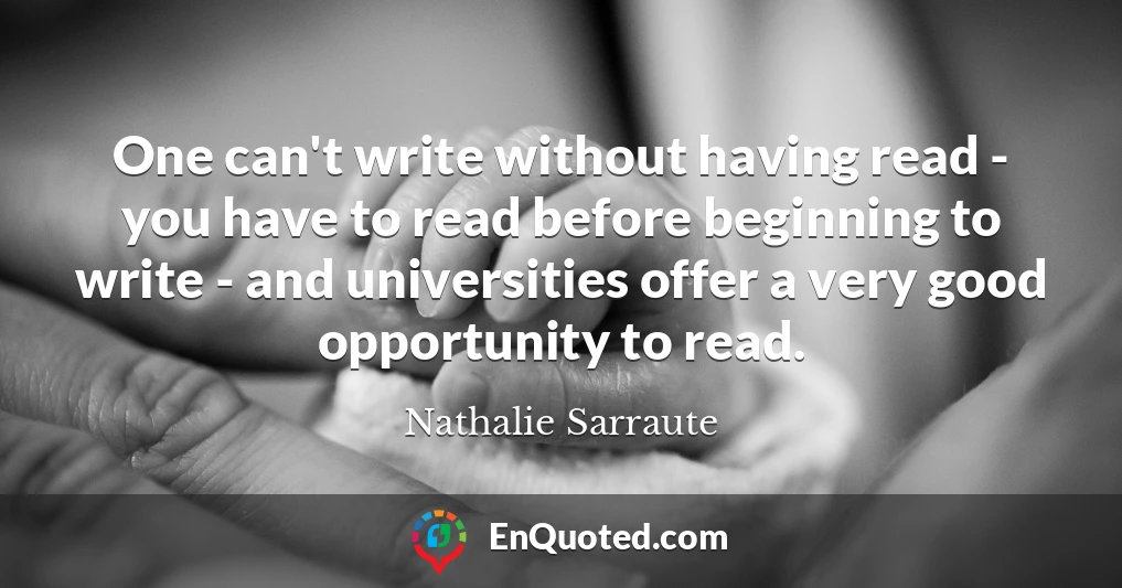One can't write without having read - you have to read before beginning to write - and universities offer a very good opportunity to read.
