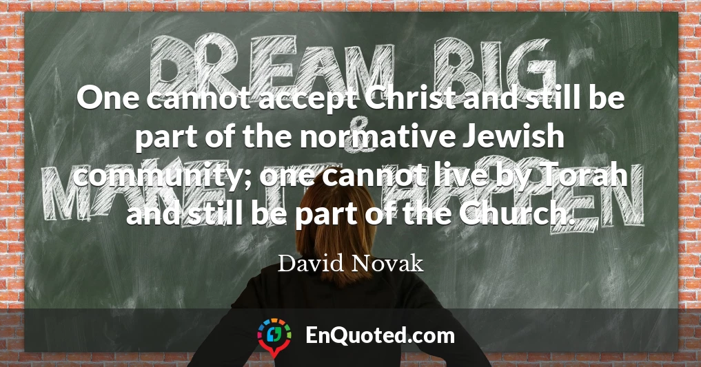 One cannot accept Christ and still be part of the normative Jewish community; one cannot live by Torah and still be part of the Church.