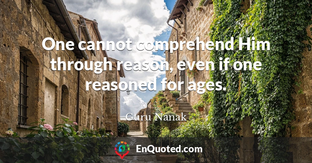 One cannot comprehend Him through reason, even if one reasoned for ages.