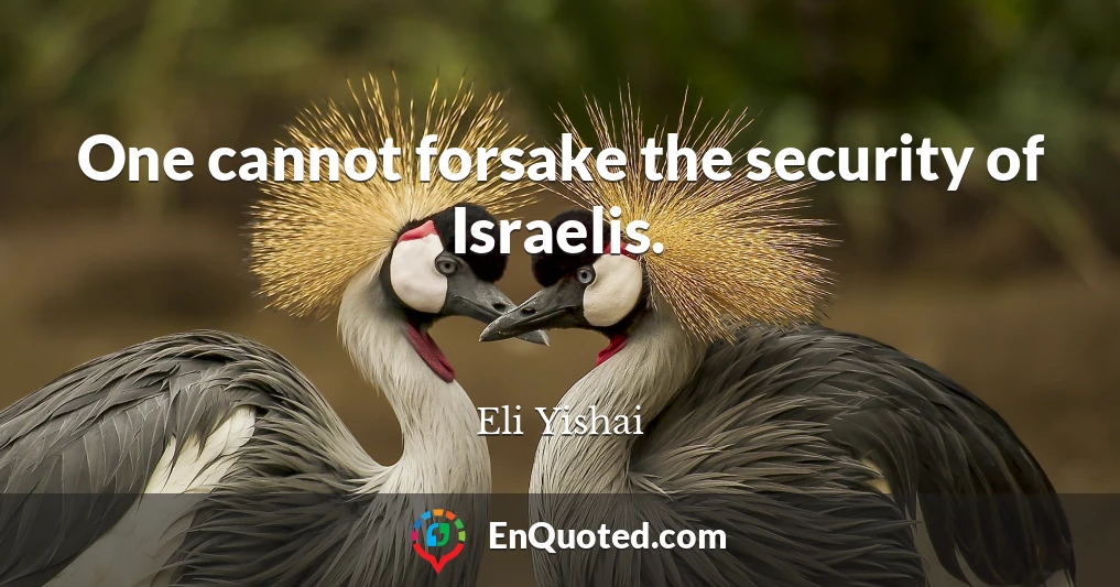 One cannot forsake the security of Israelis.