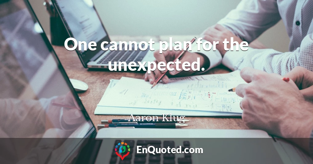 One cannot plan for the unexpected.