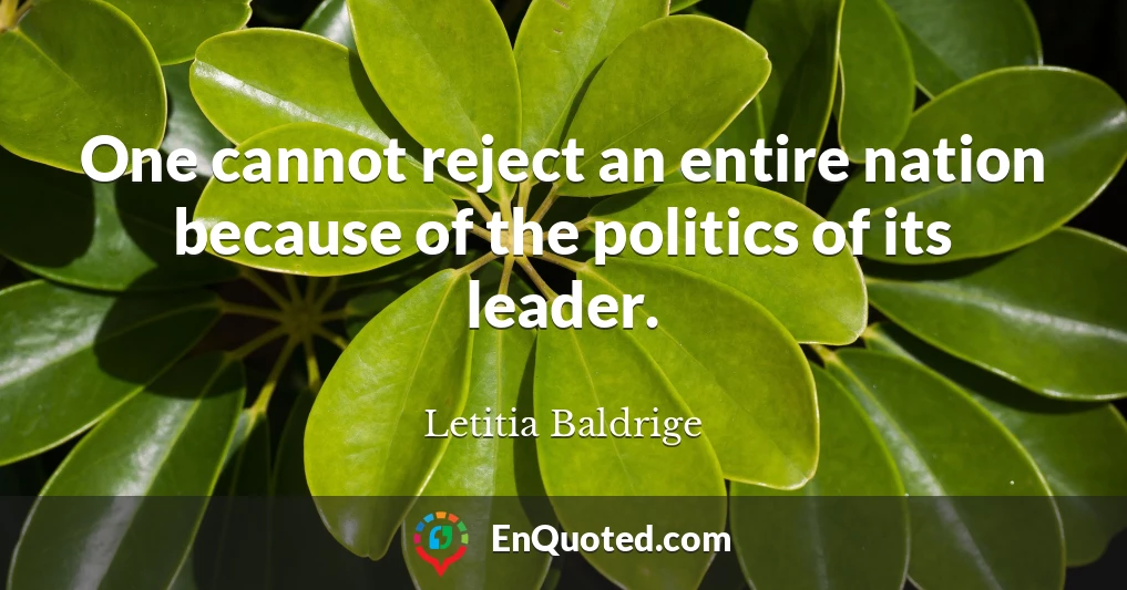One cannot reject an entire nation because of the politics of its leader.