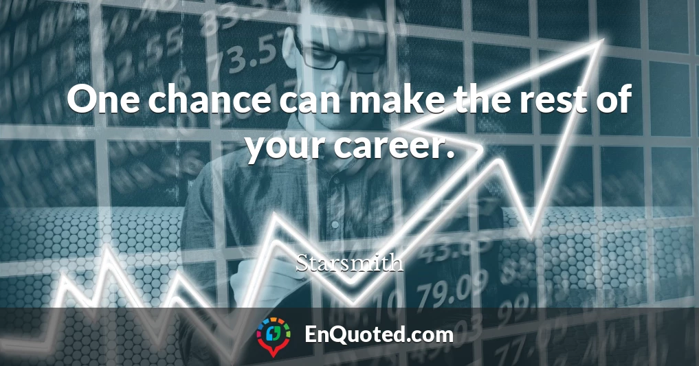 One chance can make the rest of your career.