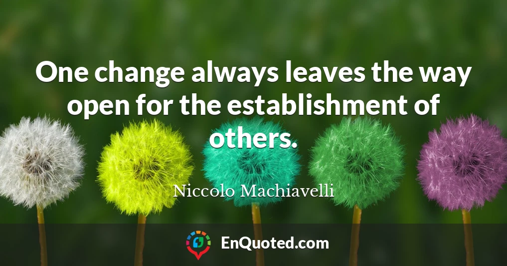 One change always leaves the way open for the establishment of others.
