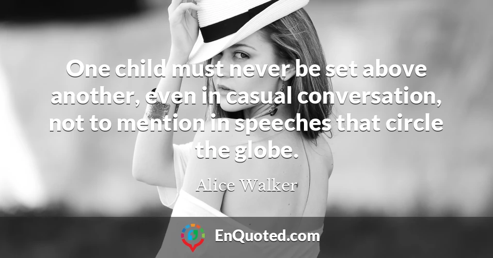 One child must never be set above another, even in casual conversation, not to mention in speeches that circle the globe.