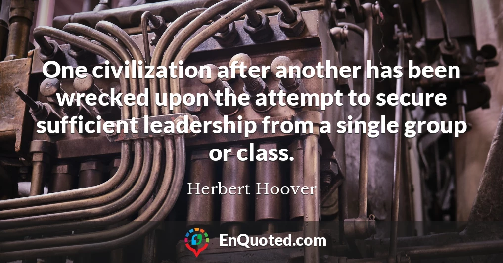 One civilization after another has been wrecked upon the attempt to secure sufficient leadership from a single group or class.