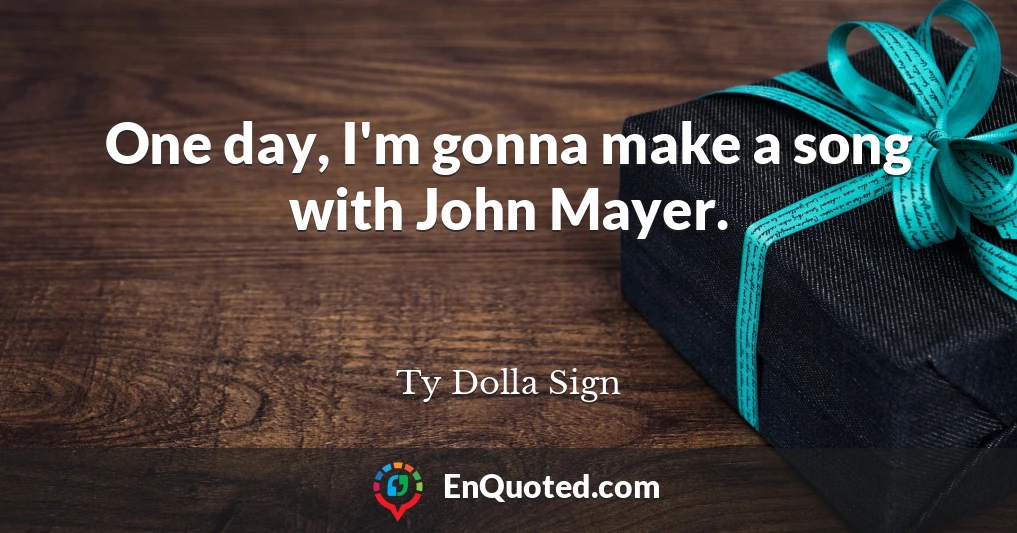 One day, I'm gonna make a song with John Mayer.