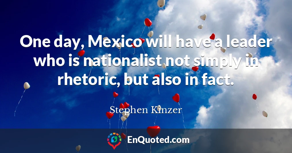 One day, Mexico will have a leader who is nationalist not simply in rhetoric, but also in fact.