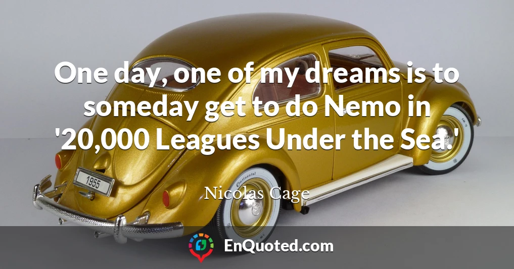 One day, one of my dreams is to someday get to do Nemo in '20,000 Leagues Under the Sea.'