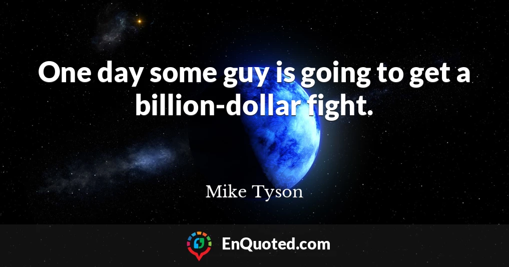 One day some guy is going to get a billion-dollar fight.