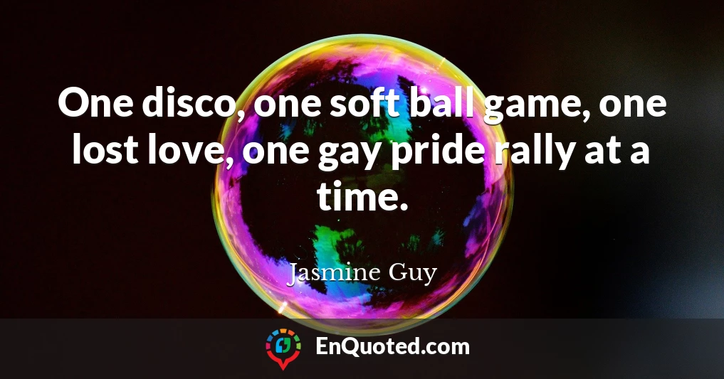 One disco, one soft ball game, one lost love, one gay pride rally at a time.