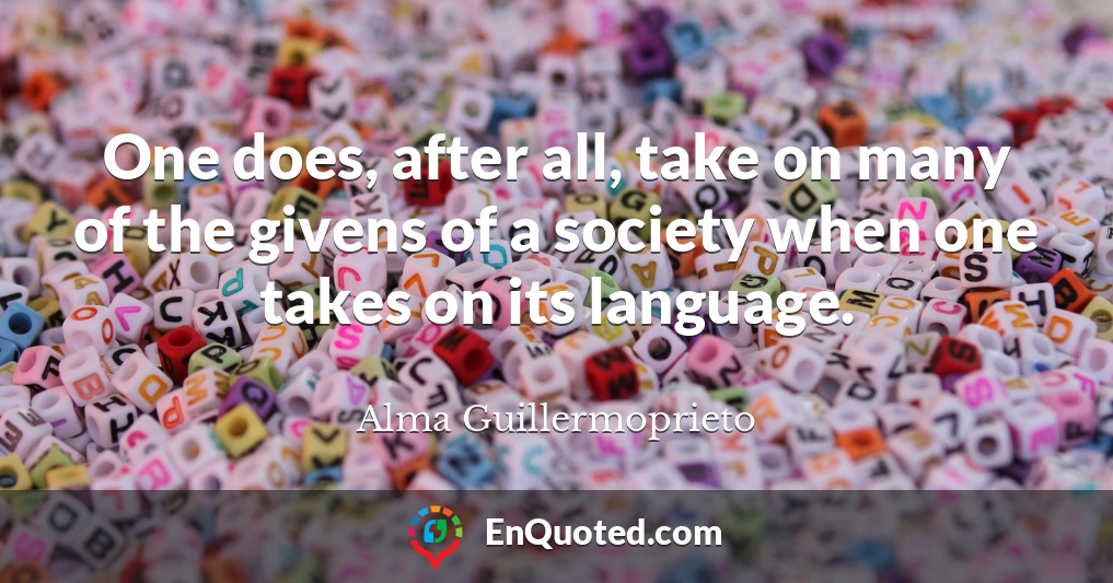 One does, after all, take on many of the givens of a society when one takes on its language.