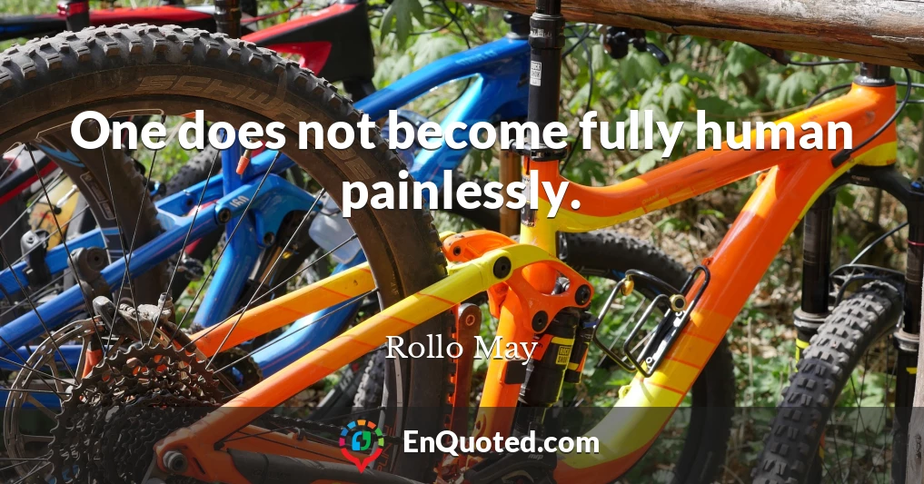 One does not become fully human painlessly.