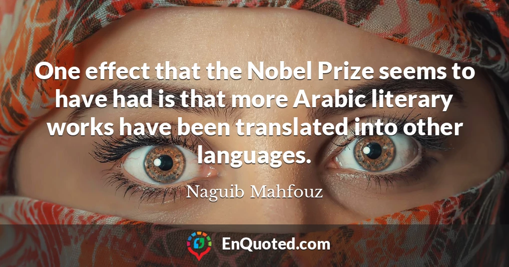 One effect that the Nobel Prize seems to have had is that more Arabic literary works have been translated into other languages.