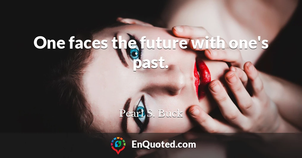 One faces the future with one's past.