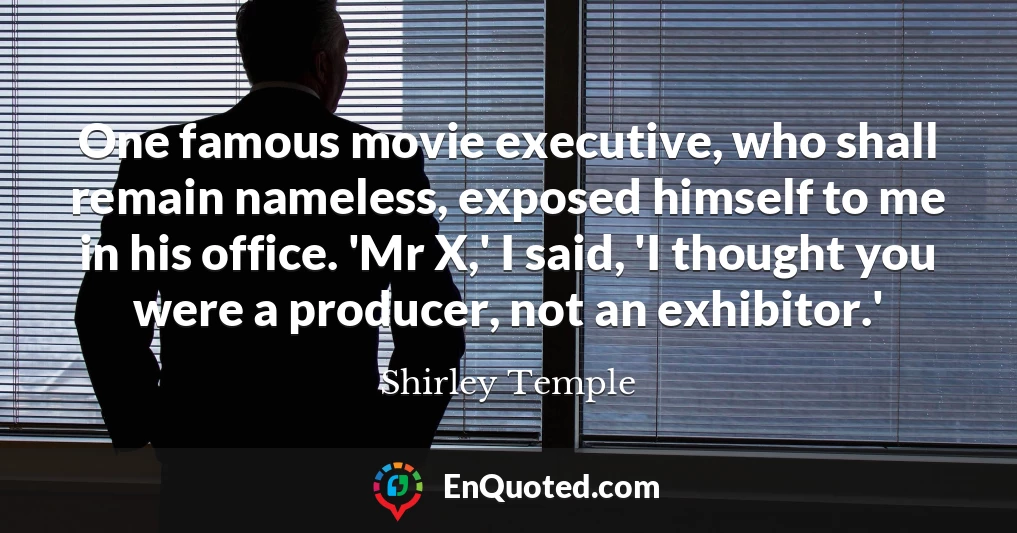 One famous movie executive, who shall remain nameless, exposed himself to me in his office. 'Mr X,' I said, 'I thought you were a producer, not an exhibitor.'