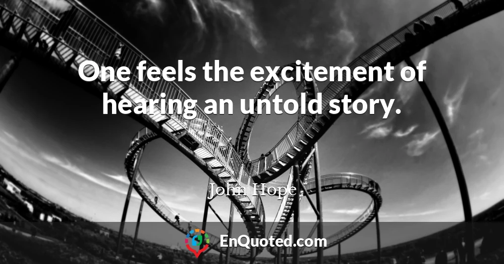 One feels the excitement of hearing an untold story.