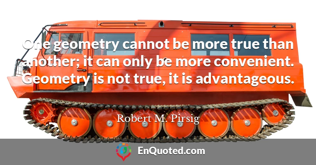 One geometry cannot be more true than another; it can only be more convenient. Geometry is not true, it is advantageous.