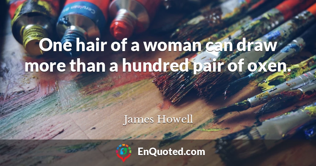 One hair of a woman can draw more than a hundred pair of oxen.
