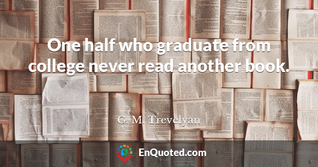 One half who graduate from college never read another book.
