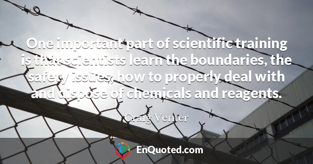 One important part of scientific training is that scientists learn the boundaries, the safety issues, how to properly deal with and dispose of chemicals and reagents.