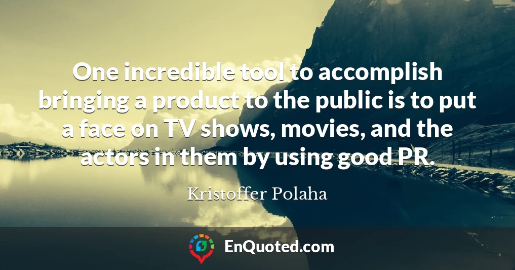 One incredible tool to accomplish bringing a product to the public is to put a face on TV shows, movies, and the actors in them by using good PR.