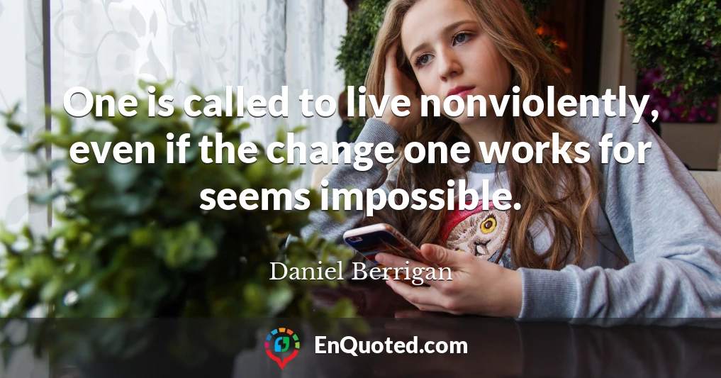 One is called to live nonviolently, even if the change one works for seems impossible.
