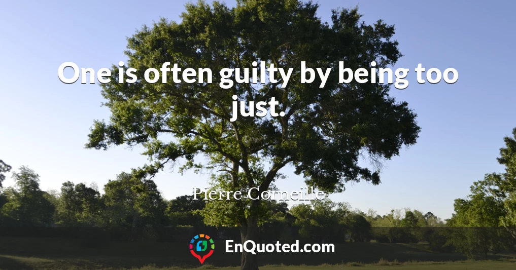 One is often guilty by being too just.