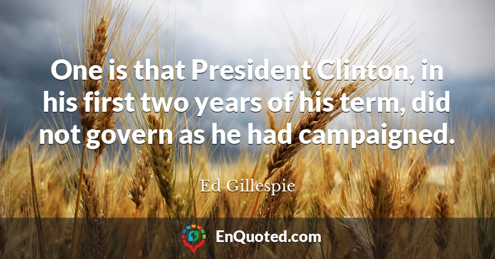 One is that President Clinton, in his first two years of his term, did not govern as he had campaigned.