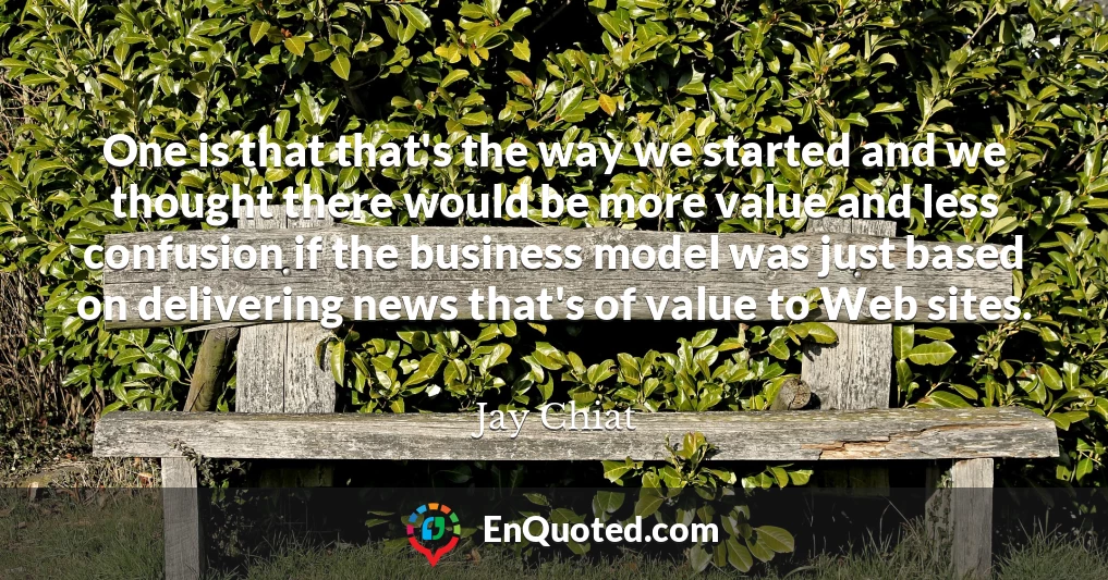 One is that that's the way we started and we thought there would be more value and less confusion if the business model was just based on delivering news that's of value to Web sites.