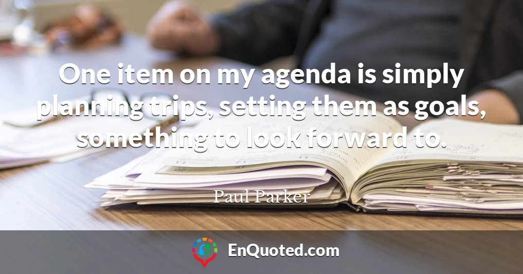 One item on my agenda is simply planning trips, setting them as goals, something to look forward to.